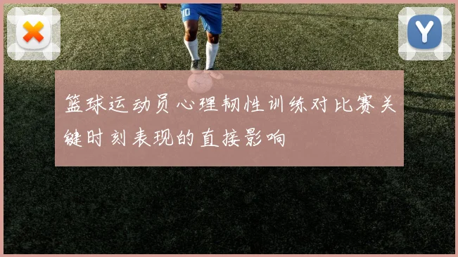 篮球运动员心理韧性训练对比赛关键时刻表现的直接影响