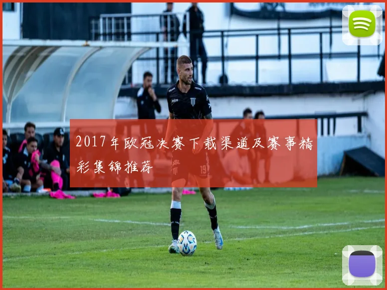 2017年欧冠决赛下载渠道及赛事精彩集锦推荐