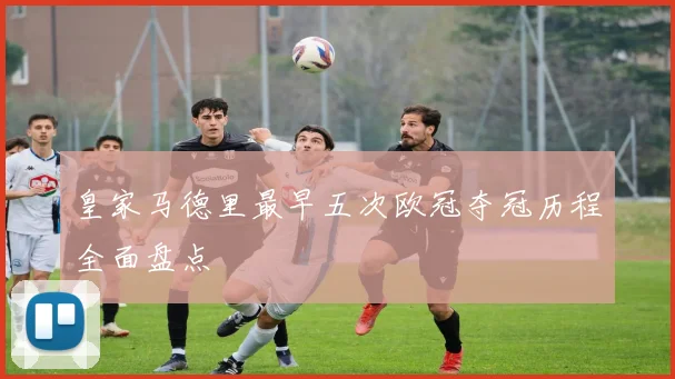 皇家马德里最早五次欧冠夺冠历程全面盘点