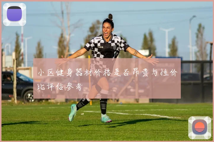 小区健身器材价格是否昂贵与性价比评估参考