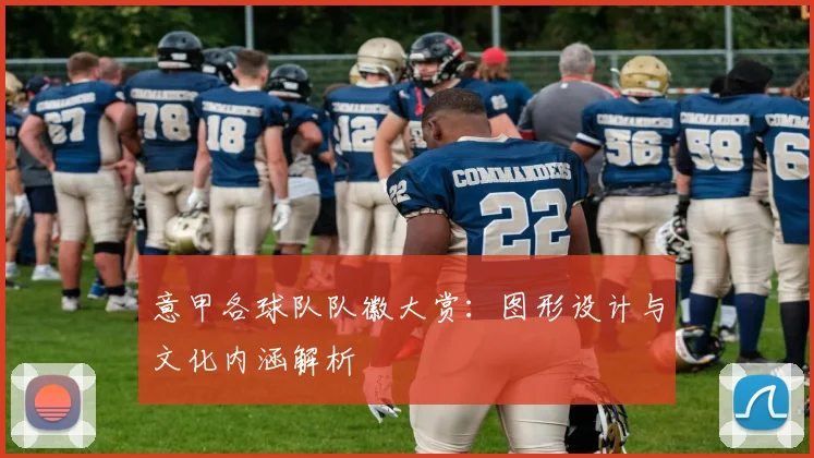 意甲各球队队徽大赏：图形设计与文化内涵解析