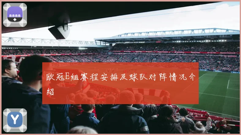 欧冠E组赛程安排及球队对阵情况介绍