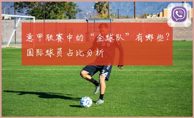 意甲联赛中的“全球队”有哪些？国际球员占比分析