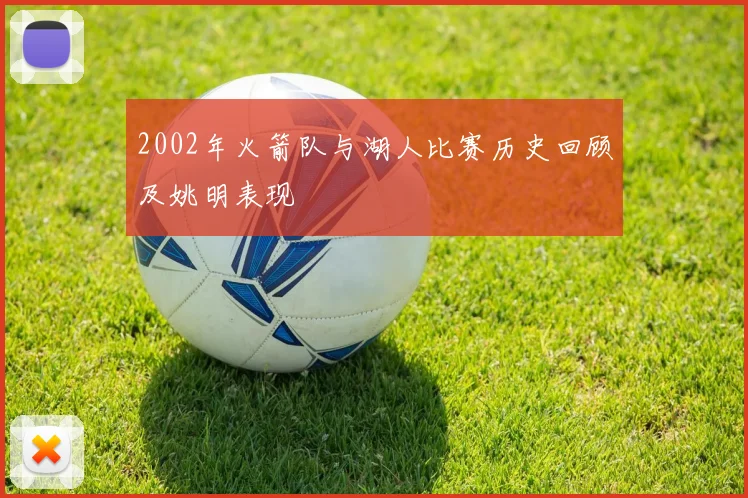 2002年火箭队与湖人比赛历史回顾及姚明表现