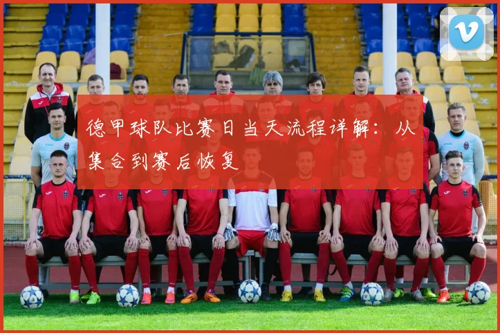 德甲球队比赛日当天流程详解：从集合到赛后恢复