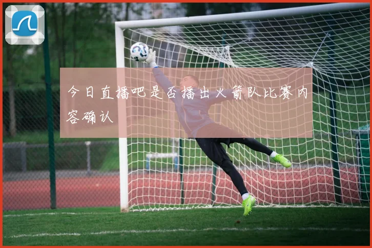 今日直播吧是否播出火箭队比赛内容确认