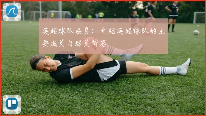 英超球队成员：介绍英超球队的主要成员与球员阵容