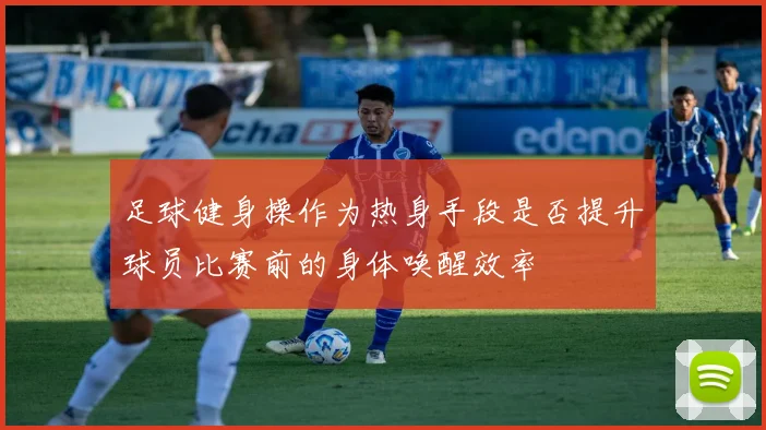 足球健身操作为热身手段是否提升球员比赛前的身体唤醒效率