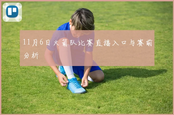 11月6日火箭队比赛直播入口与赛前分析