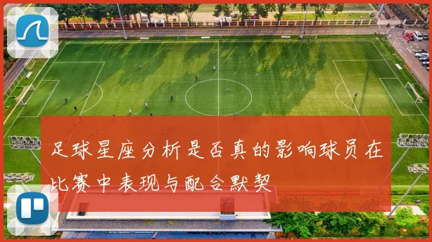 足球星座分析是否真的影响球员在比赛中表现与配合默契